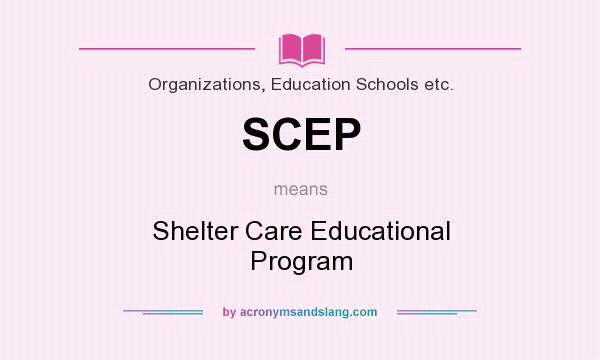 What does SCEP mean? It stands for Shelter Care Educational Program