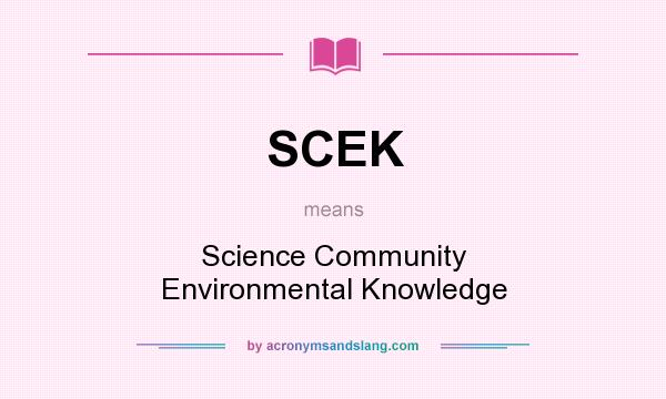 What does SCEK mean? It stands for Science Community Environmental Knowledge