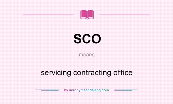 What does SCO mean? It stands for servicing contracting office