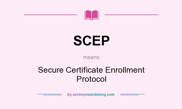What does SCEP mean? It stands for Secure Certificate Enrollment Protocol