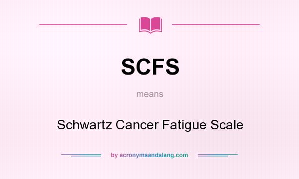What does SCFS mean? It stands for Schwartz Cancer Fatigue Scale