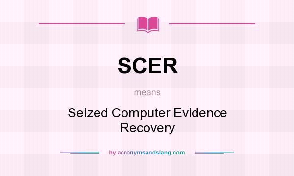 What does SCER mean? It stands for Seized Computer Evidence Recovery