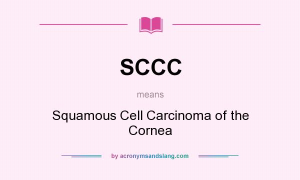 What does SCCC mean? It stands for Squamous Cell Carcinoma of the Cornea