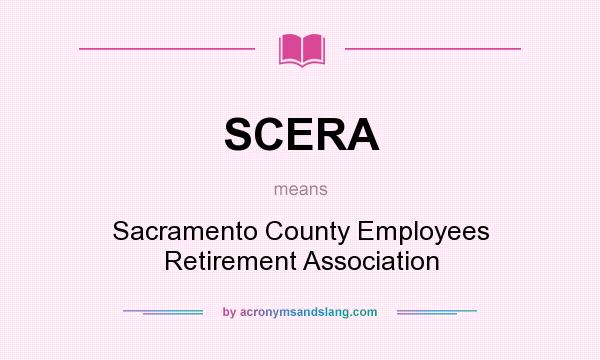 What does SCERA mean? It stands for Sacramento County Employees Retirement Association