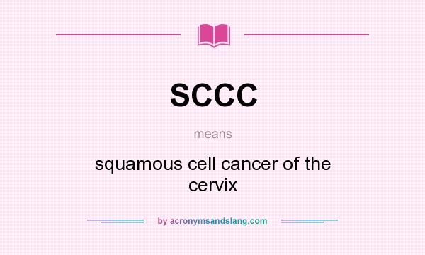What does SCCC mean? It stands for squamous cell cancer of the cervix