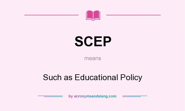What does SCEP mean? It stands for Such as Educational Policy