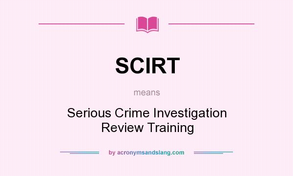 What does SCIRT mean? It stands for Serious Crime Investigation Review Training