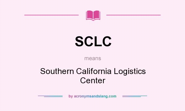 What does SCLC mean? It stands for Southern California Logistics Center