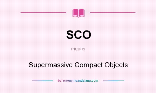 What does SCO mean? It stands for Supermassive Compact Objects