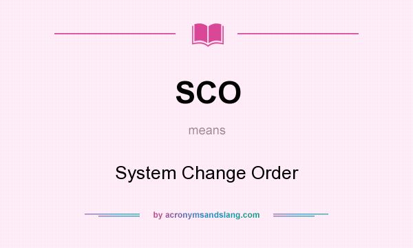 What does SCO mean? It stands for System Change Order