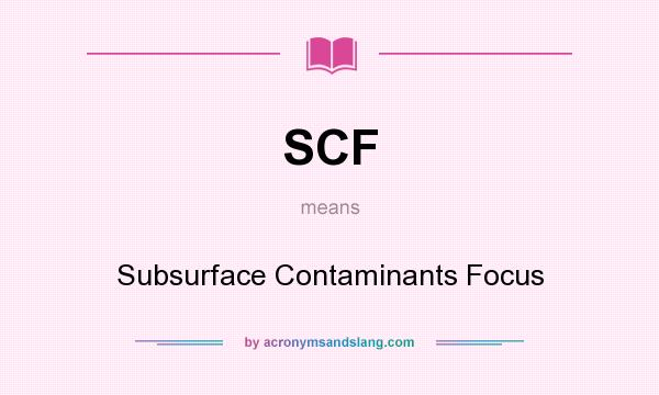 What does SCF mean? It stands for Subsurface Contaminants Focus