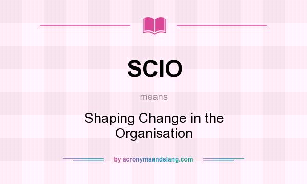 What does SCIO mean? It stands for Shaping Change in the Organisation