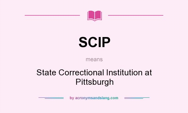 What does SCIP mean? It stands for State Correctional Institution at Pittsburgh