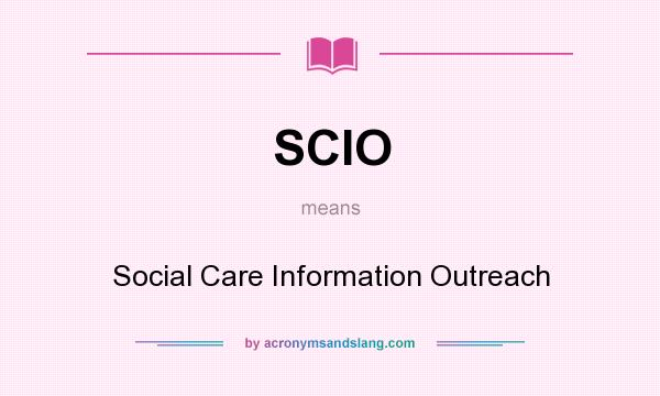 What does SCIO mean? It stands for Social Care Information Outreach
