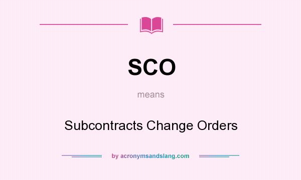 What does SCO mean? It stands for Subcontracts Change Orders