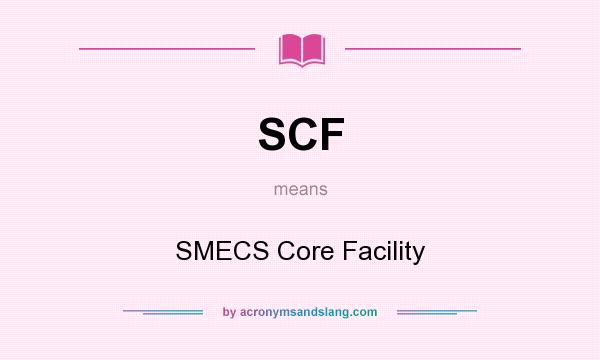 What does SCF mean? It stands for SMECS Core Facility