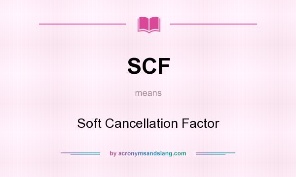 What does SCF mean? It stands for Soft Cancellation Factor