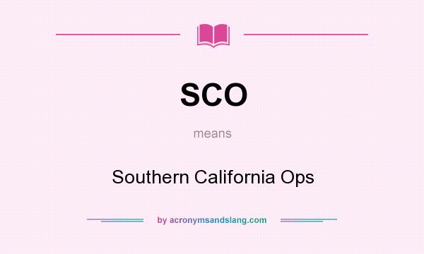 What does SCO mean? It stands for Southern California Ops