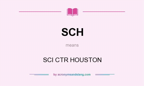 What does SCH mean? It stands for SCI CTR HOUSTON