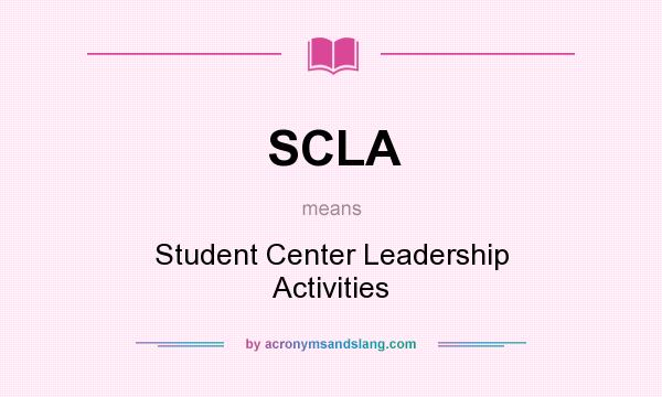 What does SCLA mean? It stands for Student Center Leadership Activities