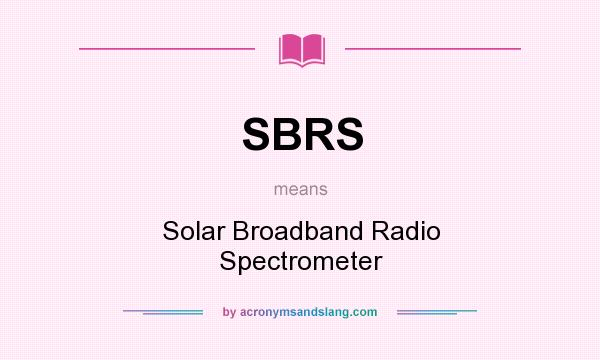 What does SBRS mean? It stands for Solar Broadband Radio Spectrometer