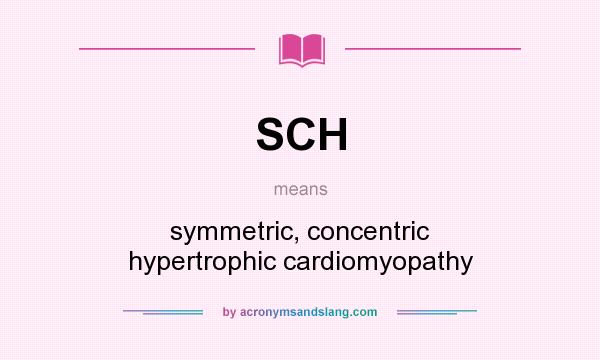 What does SCH mean? It stands for symmetric, concentric hypertrophic cardiomyopathy