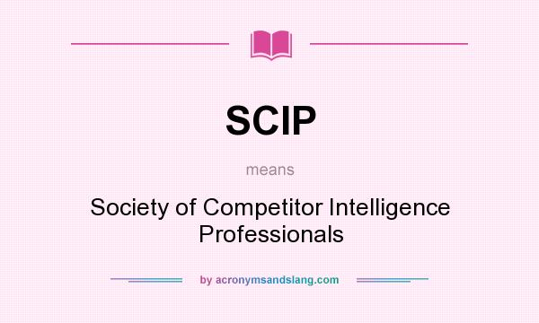 What does SCIP mean? It stands for Society of Competitor Intelligence Professionals