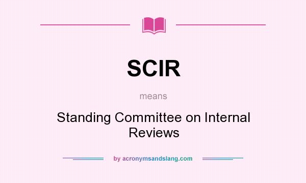 What does SCIR mean? It stands for Standing Committee on Internal Reviews