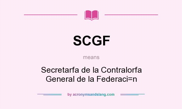 What does SCGF mean? It stands for Secretarfa de la Contralorfa General de la Federaci=n