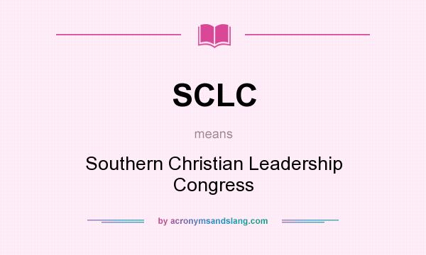 What does SCLC mean? It stands for Southern Christian Leadership Congress