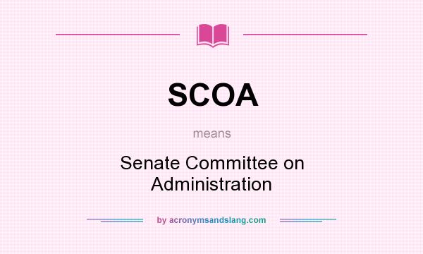 What does SCOA mean? It stands for Senate Committee on Administration