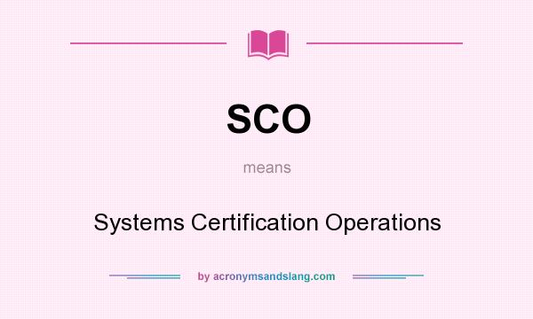 What does SCO mean? It stands for Systems Certification Operations