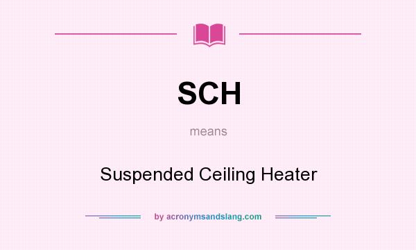What does SCH mean? It stands for Suspended Ceiling Heater