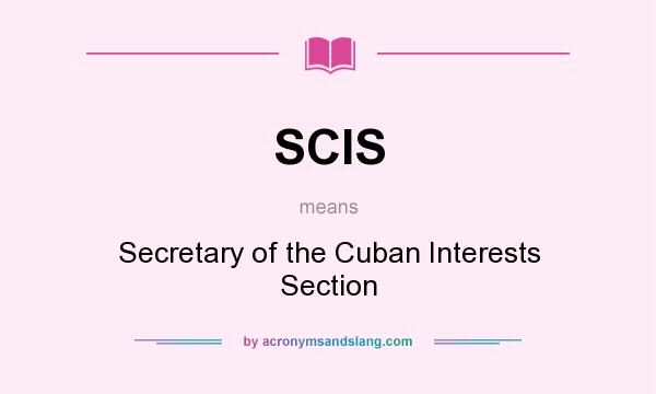 What does SCIS mean? It stands for Secretary of the Cuban Interests Section