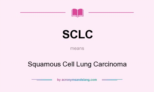 What does SCLC mean? It stands for Squamous Cell Lung Carcinoma