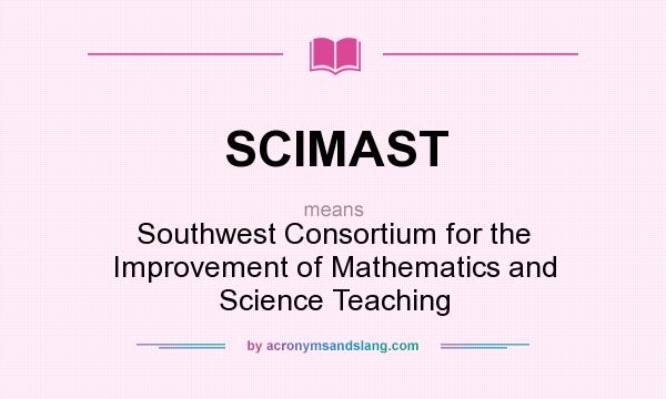 What does SCIMAST mean? It stands for Southwest Consortium for the Improvement of Mathematics and Science Teaching