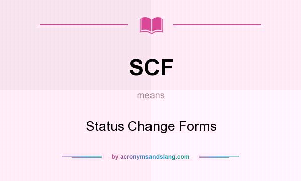 What does SCF mean? It stands for Status Change Forms