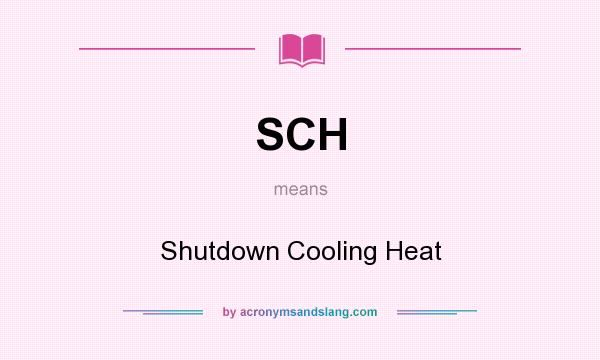 What does SCH mean? It stands for Shutdown Cooling Heat