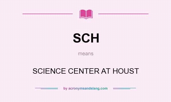 What does SCH mean? It stands for SCIENCE CENTER AT HOUST