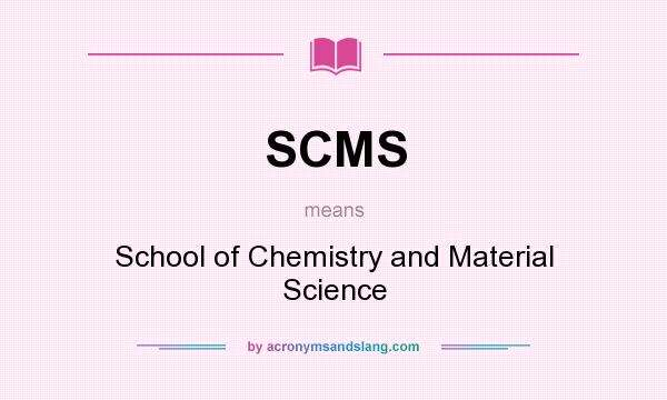 What does SCMS mean? It stands for School of Chemistry and Material Science