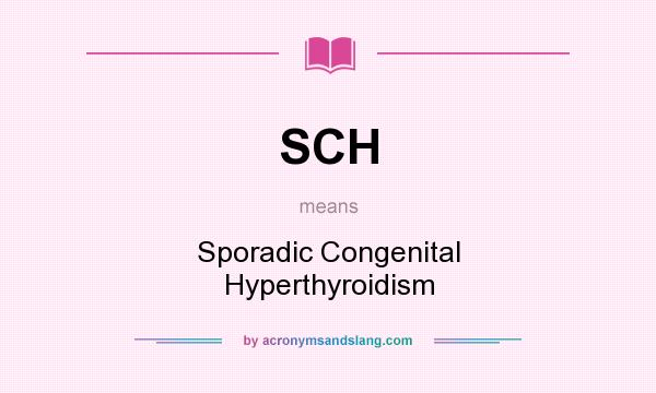 What does SCH mean? It stands for Sporadic Congenital Hyperthyroidism