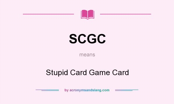 What does SCGC mean? It stands for Stupid Card Game Card