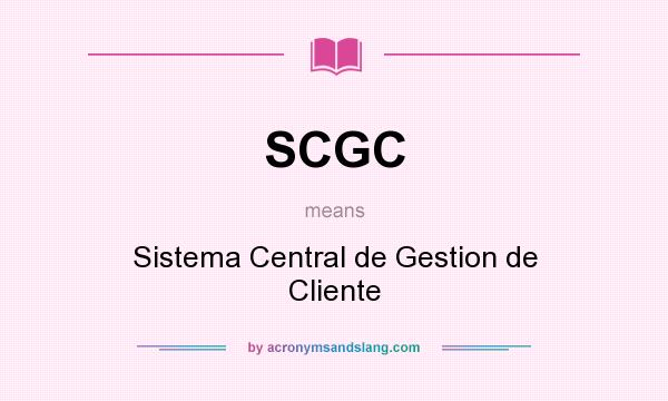 What does SCGC mean? It stands for Sistema Central de Gestion de Cliente