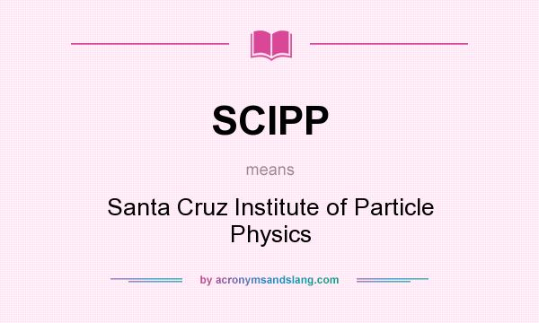 What does SCIPP mean? It stands for Santa Cruz Institute of Particle Physics