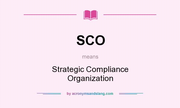 What does SCO mean? It stands for Strategic Compliance Organization