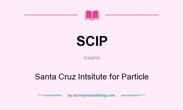 What does SCIP mean? It stands for Santa Cruz Intsitute for Particle