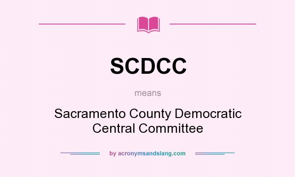 What does SCDCC mean? It stands for Sacramento County Democratic Central Committee