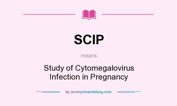 What does SCIP mean? It stands for Study of Cytomegalovirus Infection in Pregnancy