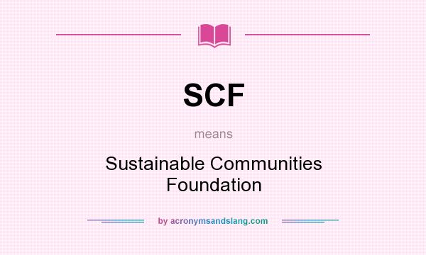 What does SCF mean? It stands for Sustainable Communities Foundation