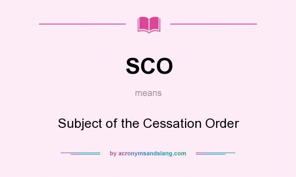 What does SCO mean? It stands for Subject of the Cessation Order
